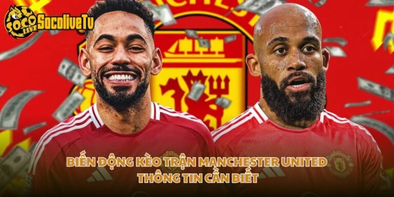 Biến Động Kèo Trận Manchester United Thông Tin Cần Biết
