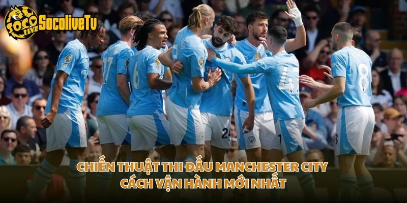 Chiến Thuật Thi Đấu Manchester City – Cách Vận Hành Mới Nhất