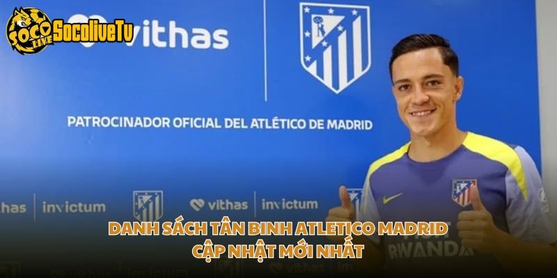 Danh Sách Tân Binh Atletico Madrid – Cập Nhật Mới Nhất