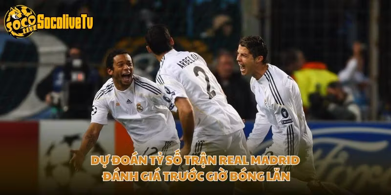 Dự Đoán Tỷ Số Trận Real Madrid – Đánh Giá Trước Giờ Bóng Lăn