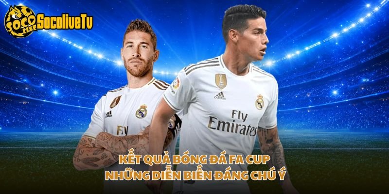 Kết Quả Bóng Đá FA Cup – Những Diễn Biến Đáng Chú Ý