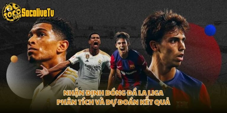 Nhận Định Bóng Đá La Liga - Phân Tích Và Dự Đoán Kết Quả