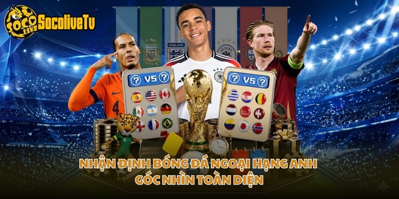 Nhận Định Bóng Đá Ngoại Hạng Anh - Góc Nhìn Toàn Diện