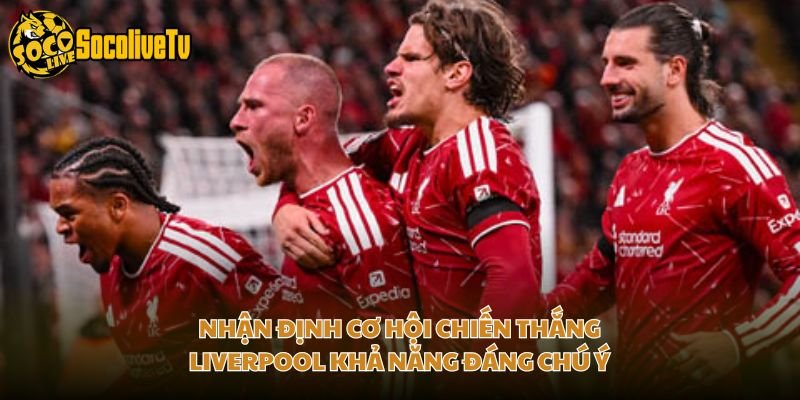 Nhận Định Cơ Hội Chiến Thắng Liverpool Khả Năng Đáng Chú Ý