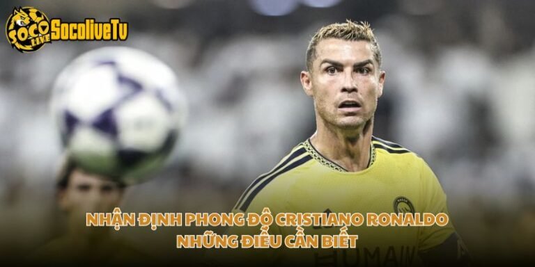 Nhận Định Phong Độ Cristiano Ronaldo Những Điều Cần Biết