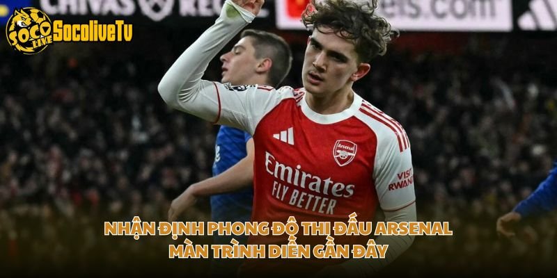 Nhận Định Phong Độ Thi Đấu Arsenal - Màn Trình Diễn Gần Đây