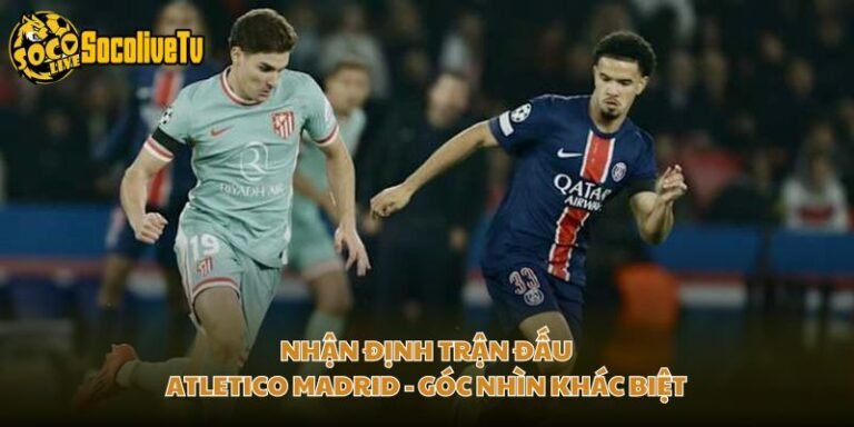 Nhận Định Trận Đấu Atletico Madrid - Góc Nhìn Khác Biệt