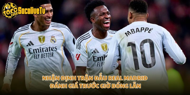 Nhận Định Trận Đấu Real Madrid - Đánh Giá Trước Giờ Bóng Lăn