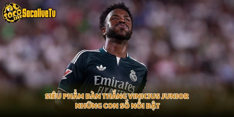 Siêu Phẩm Bàn Thắng Vinicius Junior – Những Con Số Nổi Bật