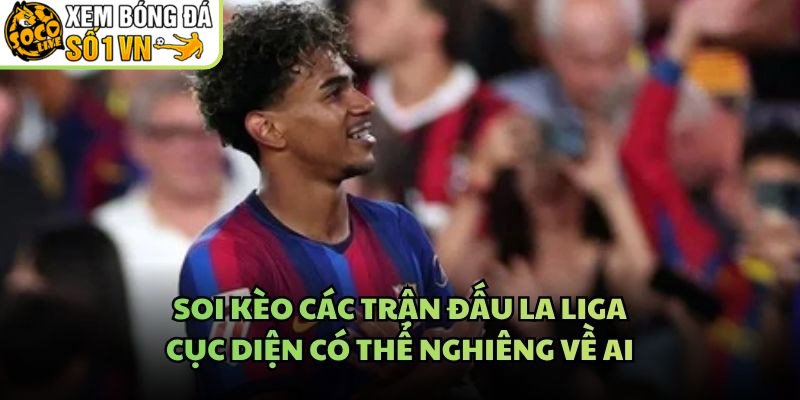 Soi Kèo Các Trận Đấu La Liga – Cục Diện Có Thể Nghiêng Về Ai