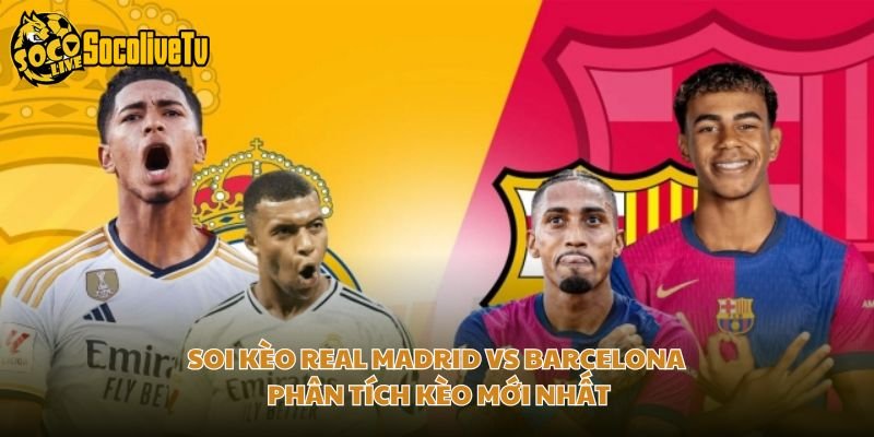 Soi Kèo Real Madrid Vs Barcelona – Phân Tích Kèo Mới Nhất