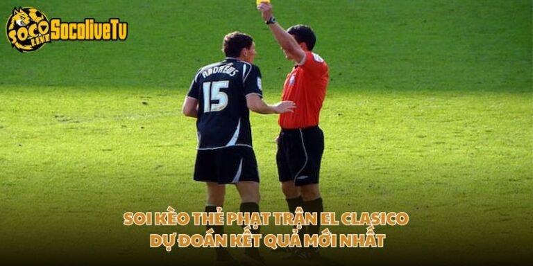 Soi Kèo Thẻ Phạt Trận El Clasico - Dự Đoán Kết Quả Mới Nhất