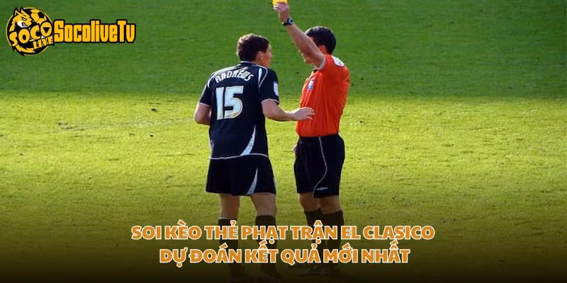 Soi Kèo Thẻ Phạt Trận El Clasico – Dự Đoán Kết Quả Mới Nhất