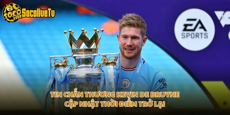 Tin Chấn Thương Kevin De Bruyne – Cập Nhật Thời Điểm Trở Lại