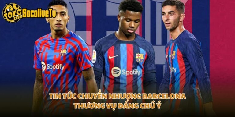 Tin Tức Chuyển Nhượng Barcelona - Thương Vụ Đáng Chú Ý