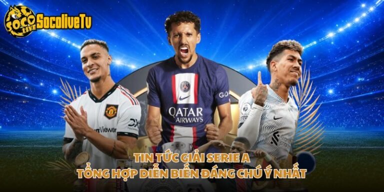 Tin Tức Giải Serie A - Tổng Hợp Diễn Biến Đáng Chú Ý Nhất