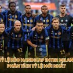 Tỷ Lệ Kèo Handicap Inter Milan - Phân Tích Tỷ Lệ Mới Nhất