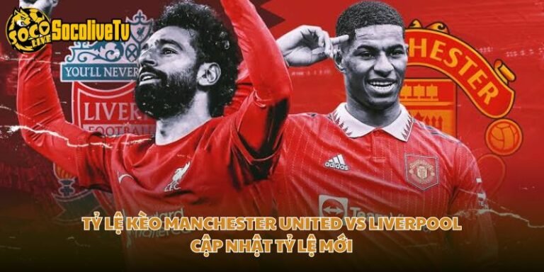 Tỷ Lệ Kèo Manchester United Vs Liverpool Cập Nhật Tỷ Lệ Mới