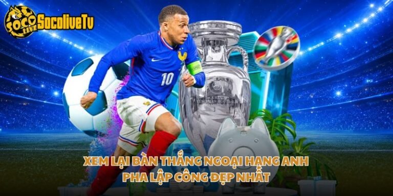 Xem Lại Bàn Thắng Ngoại Hạng Anh - Pha Lập Công Đẹp Nhất