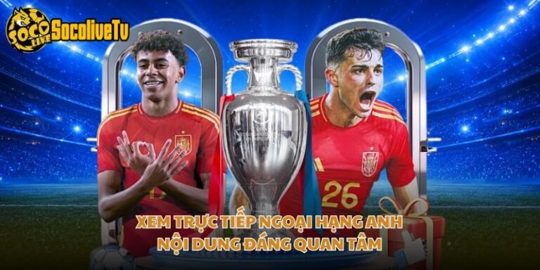 Xem Trực Tiếp Ngoại Hạng Anh - Nội Dung Đáng Quan Tâm